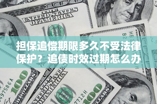 武汉担保追偿期限多久不受法律保护？追债时效过期怎么办？