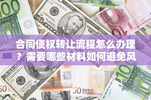 武汉合同债权转让流程怎么办理？需要哪些材料如何避免风险？