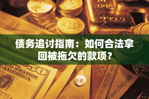 武汉债务追讨指南：如何合法拿回被拖欠的款项？