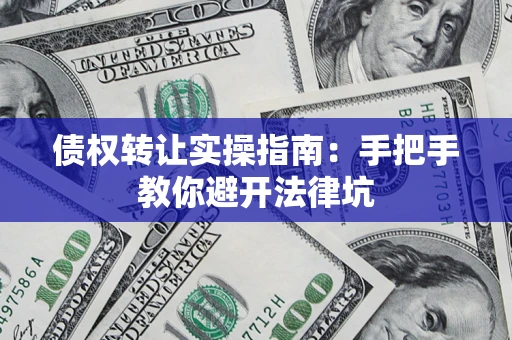 武汉债权转让实操指南：手把手教你避开法律坑