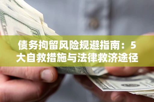 武汉债务拘留风险规避指南：5大自救措施与法律救济途径
