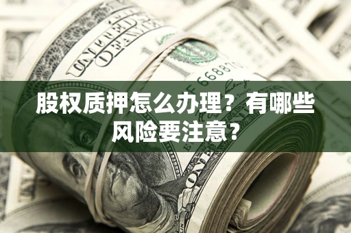 武汉股权质押怎么办理？有哪些风险要注意？