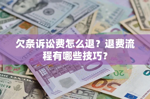 武汉欠条诉讼费怎么退？退费流程有哪些技巧？