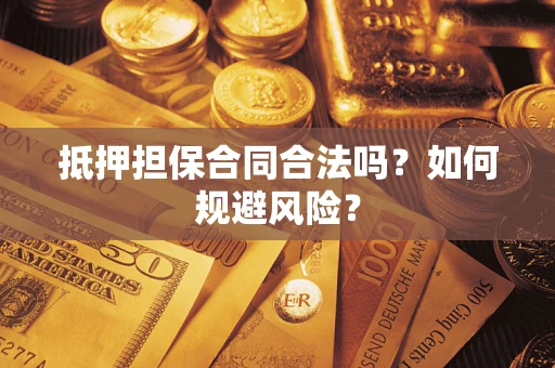武汉抵押担保合同合法吗？如何规避风险？