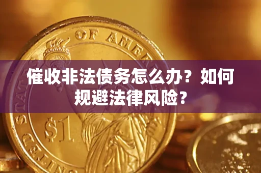 武汉催收非法债务怎么办？如何规避法律风险？