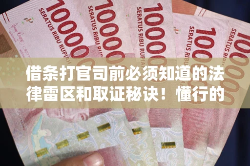 武汉借条打官司前必须知道的法律雷区和取证秘诀！懂行的人已经留好这些证据