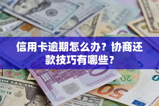 武汉信用卡逾期怎么办？协商还款技巧有哪些？
