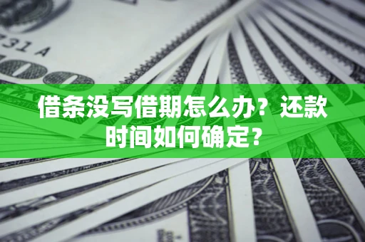 武汉借条没写借期怎么办？还款时间如何确定？