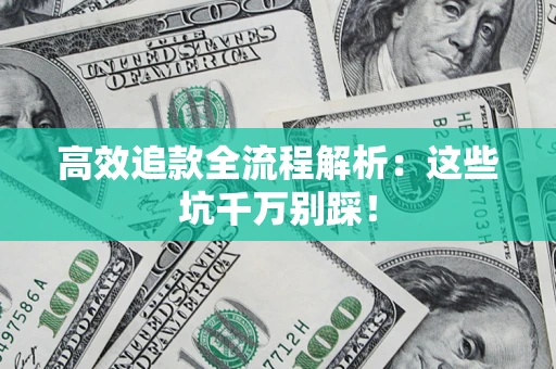 武汉高效追款全流程解析：这些坑千万别踩！