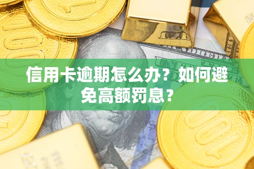 武汉信用卡逾期怎么办？如何避免高额罚息？