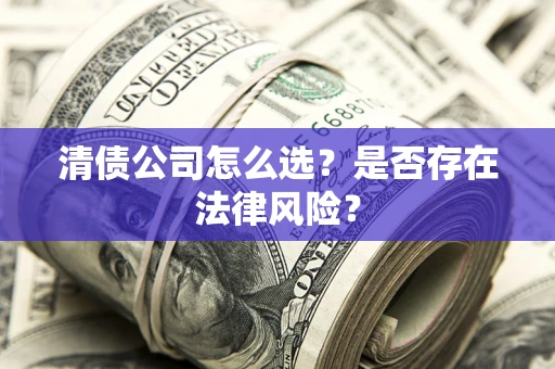 武汉清债公司怎么选？是否存在法律风险？