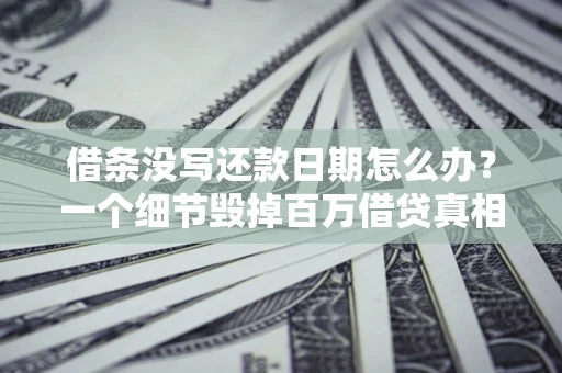 武汉借条没写还款日期怎么办？一个细节毁掉百万借贷真相