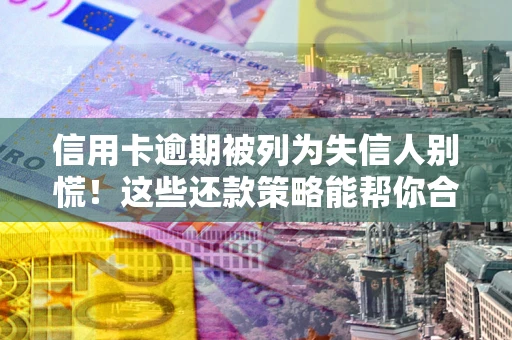武汉信用卡逾期被列为失信人别慌！这些还款策略能帮你合法止损