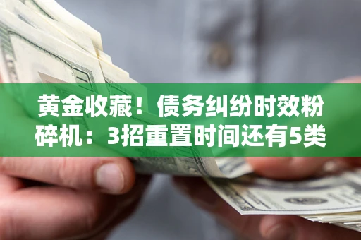 武汉黄金收藏！债务纠纷时效粉碎机：3招重置时间还有5类不设年限的特殊债务