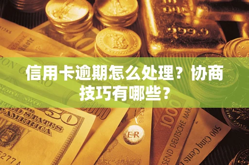 武汉信用卡逾期怎么处理？协商技巧有哪些？