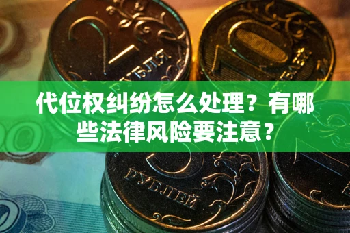武汉代位权纠纷怎么处理？有哪些法律风险要注意？