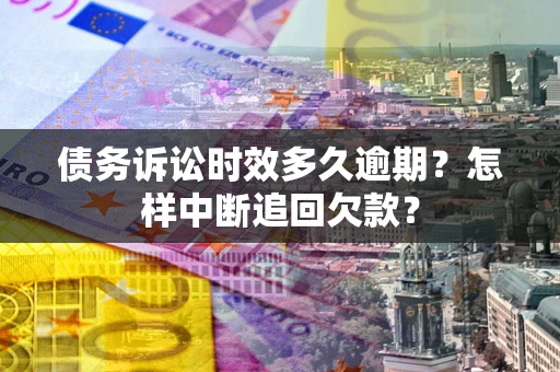 武汉债务诉讼时效多久逾期？怎样中断追回欠款？