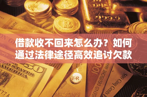 武汉借款收不回来怎么办?如何通过法律途径高效追讨欠款? 武汉借款收不回来怎么办?如何通过法律途径高效追讨欠款?