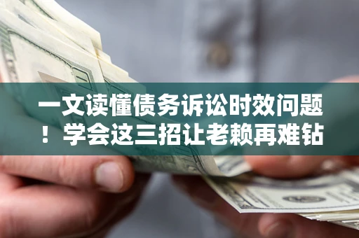 武汉一文读懂债务诉讼时效问题！学会这三招让老赖再难钻空子