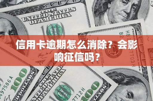 武汉信用卡逾期怎么消除？会影响征信吗？