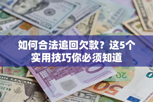 武汉如何合法追回欠款？这5个实用技巧你必须知道