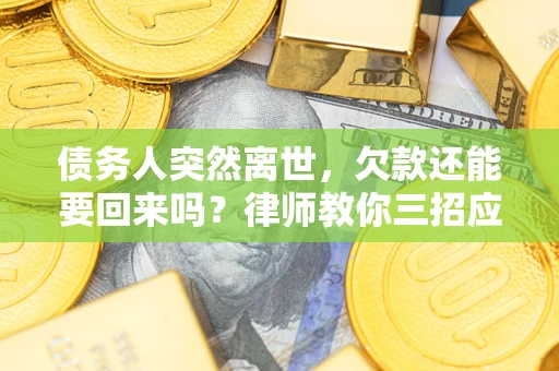 武汉债务人突然离世，欠款还能要回来吗？律师教你三招应对