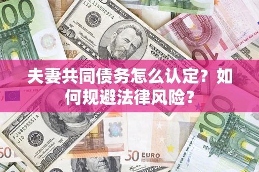 武汉夫妻共同债务怎么认定？如何规避法律风险？