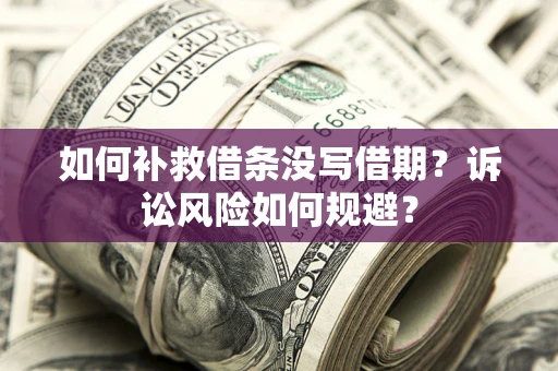 武汉如何补救借条没写借期？诉讼风险如何规避？