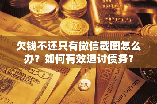 武汉欠钱不还只有微信截图怎么办？如何有效追讨债务？