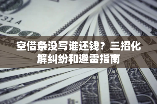 武汉空借条没写谁还钱？三招化解纠纷和避雷指南