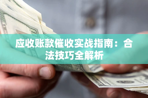 武汉应收账款催收实战指南：合法技巧全解析