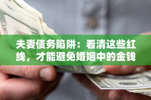 武汉夫妻债务陷阱：看清这些红线，才能避免婚姻中的金钱危机