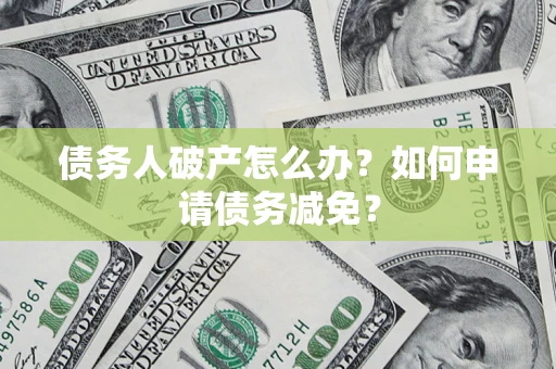 武汉债务人破产怎么办？如何申请债务减免？