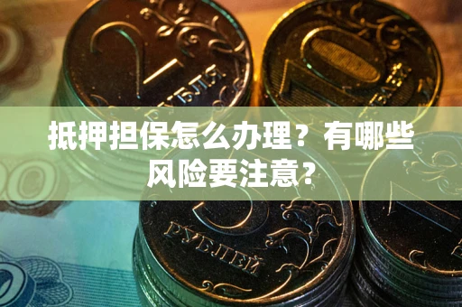武汉抵押担保怎么办理？有哪些风险要注意？