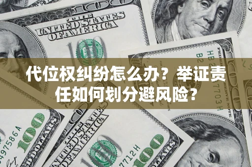 武汉代位权纠纷怎么办？举证责任如何划分避风险？
