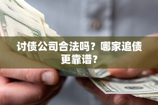 武汉讨债公司合法吗？哪家追债更靠谱？