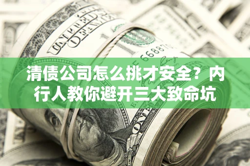 武汉清债公司怎么挑才安全?内行人教你避开三大致命坑 武汉清债公司怎么挑才安全?内行人教你避开三大致命坑