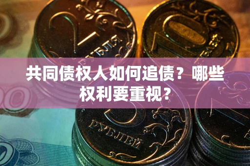 武汉共同债权人如何追债？哪些权利要重视？