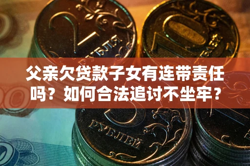 武汉父亲欠贷款子女有连带责任吗？如何合法追讨不坐牢？