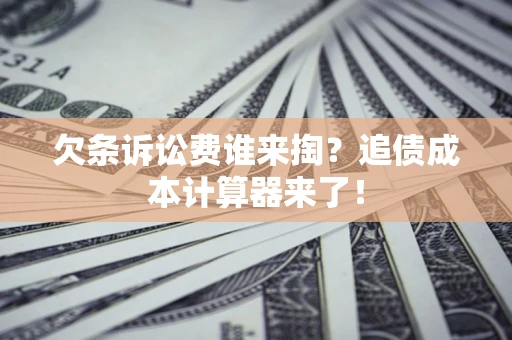 武汉欠条诉讼费谁来掏？追债成本计算器来了！