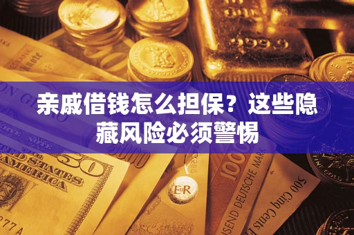武汉亲戚借钱怎么担保？这些隐藏风险必须警惕