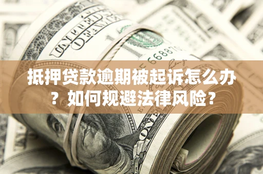 武汉抵押贷款逾期被起诉怎么办？如何规避法律风险？