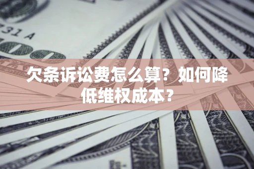 武汉欠条诉讼费怎么算？如何降低维权成本？