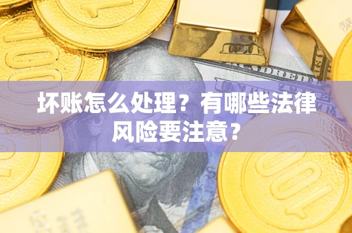 武汉坏账怎么处理？有哪些法律风险要注意？