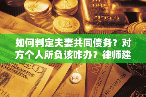 武汉如何判定夫妻共同债务？对方个人所负该咋办？律师建议