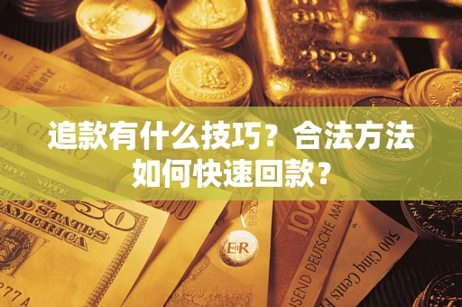 武汉追款有什么技巧？合法方法如何快速回款？