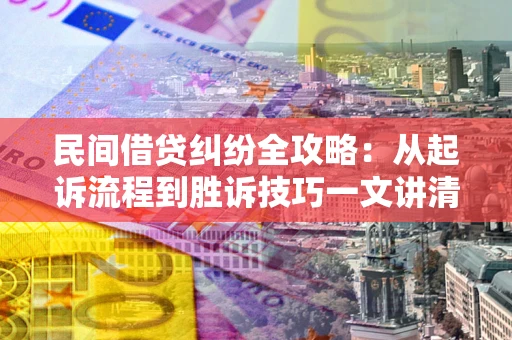 武汉民间借贷纠纷全攻略：从起诉流程到胜诉技巧一文讲清
