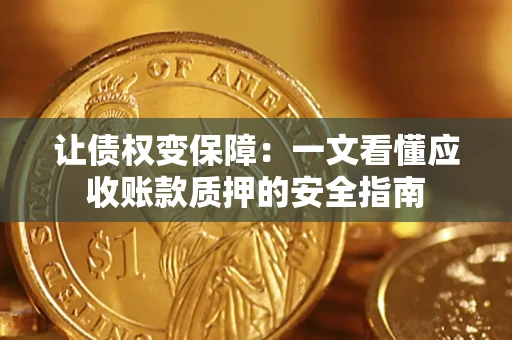 武汉让债权变保障：一文看懂应收账款质押的安全指南