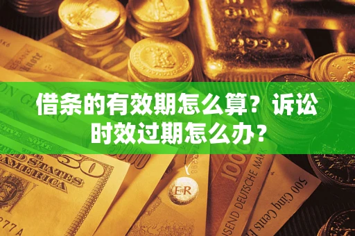 武汉借条的有效期怎么算？诉讼时效过期怎么办？
