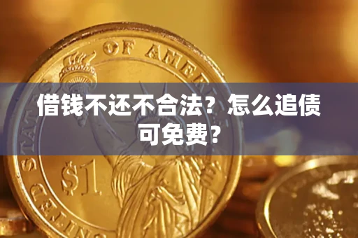 武汉借钱不还不合法？怎么追债可免费？